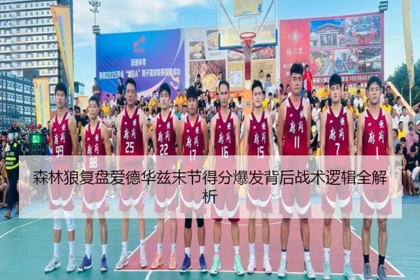 森林狼复盘爱德华兹末节得分爆发背后战术逻辑全解析